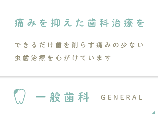 痛みを抑えた歯科治療を　できるだけ歯を削らず痛みの少ない虫歯治療を心がけています　一般歯科
